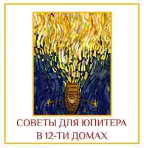 СОВЕТЫ ДЛЯ ЮПИТЕРА В 12-ТИ ДОМАХ Юпитер (частица мудрости) Юпитер в 1,5,9 — творцы…