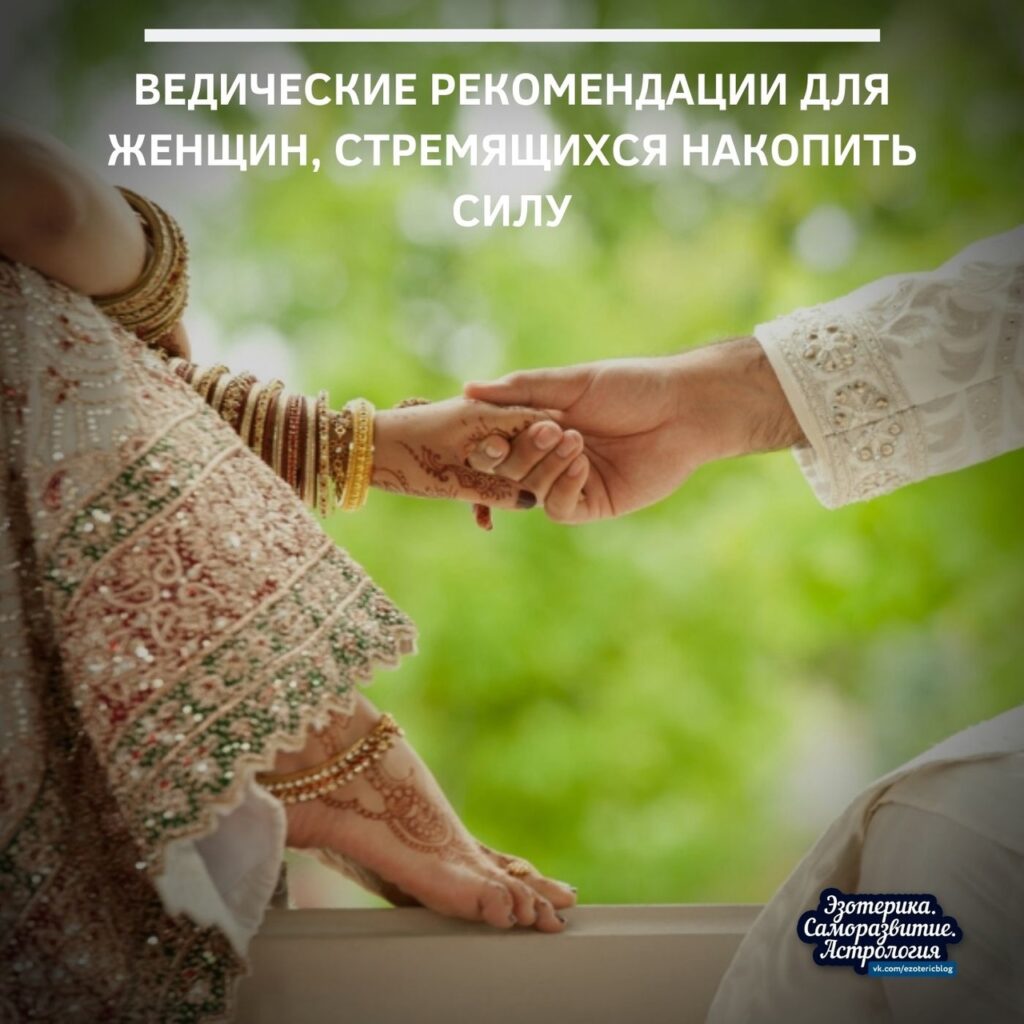 Ведические рекомендации для женщин, стремящихся накопить силу     Список дел, которые дают Силу: …