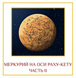 МЕРКУРИЙ НА ОСИ РАХУ — КЕТУ. Часть 2 Дорогие друзья! Сегодня — последний день,…