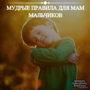 Мудрые правила для мам мальчиков 1. НИКОГДА НЕ СМЕЙТЕСЬ НАД СЫНОМ Для мужчины насмешка…