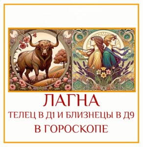 Когда Лагна в Д1 попадает в Телец, а Лагны в Д9 в Близнецы —…