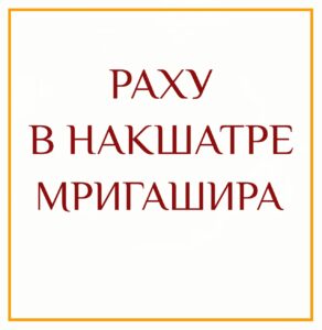 РАХУ В НАКШАТРЕ МРИГАШИРА Мригашира — это накшатра, которой управляет Марс, а её божеством…